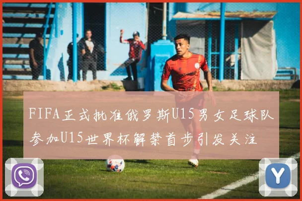 FIFA正式批准俄罗斯U15男女足球队参加U15世界杯解禁首步引发关注