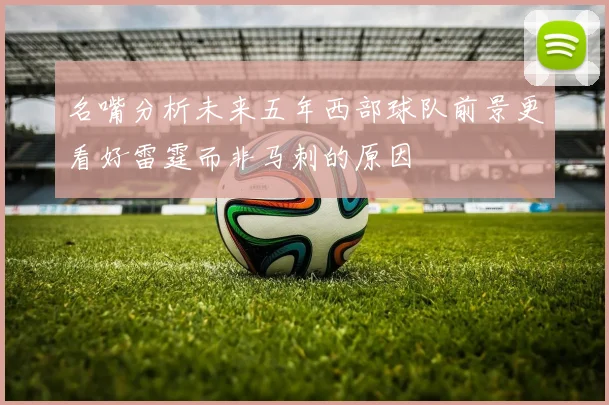名嘴分析未来五年西部球队前景更看好雷霆而非马刺的原因