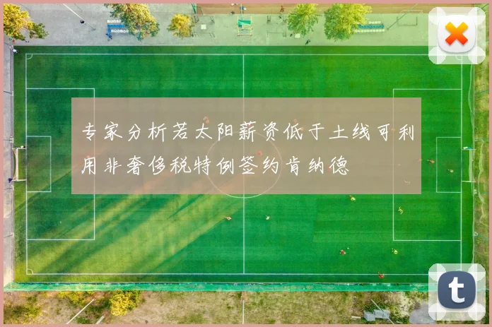 专家分析若太阳薪资低于土线可利用非奢侈税特例签约肯纳德